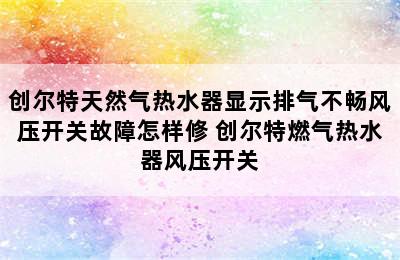 创尔特天然气热水器显示排气不畅风压开关故障怎样修 创尔特燃气热水器风压开关